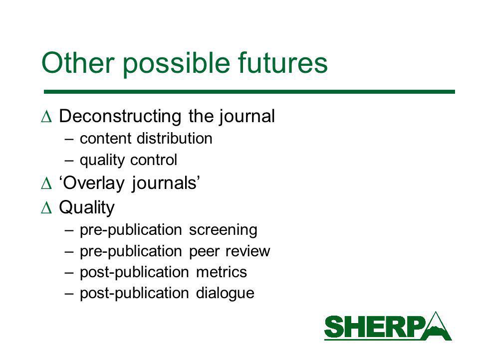 Other possible futures Deconstructing the journal –content distribution –quality control Overlay journals Quality –pre-publication screening –pre-publication peer review –post-publication metrics –post-publication dialogue