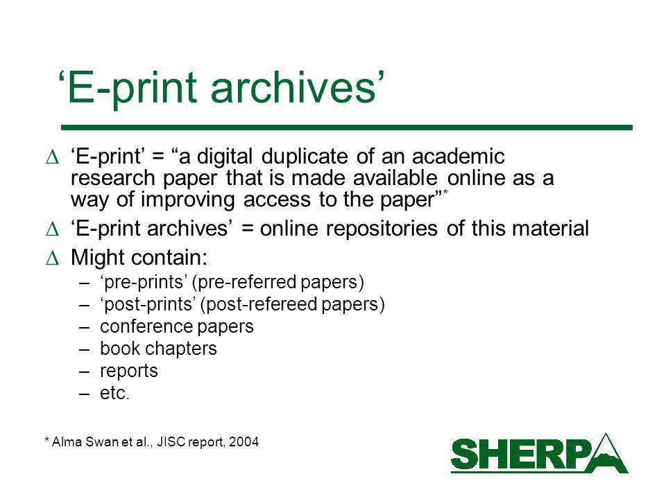 E-print archives E-print = a digital duplicate of an academic research paper that is made available online as a way of improving access to the paper * E-print archives = online repositories of this material Might contain: –pre-prints (pre-referred papers) –post-prints (post-refereed papers) –conference papers –book chapters –reports –etc.