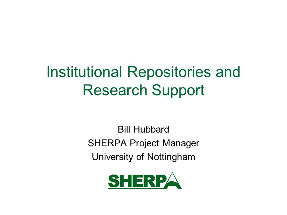 Institutional Repositories and Research Support Bill Hubbard SHERPA Project Manager University of Nottingham