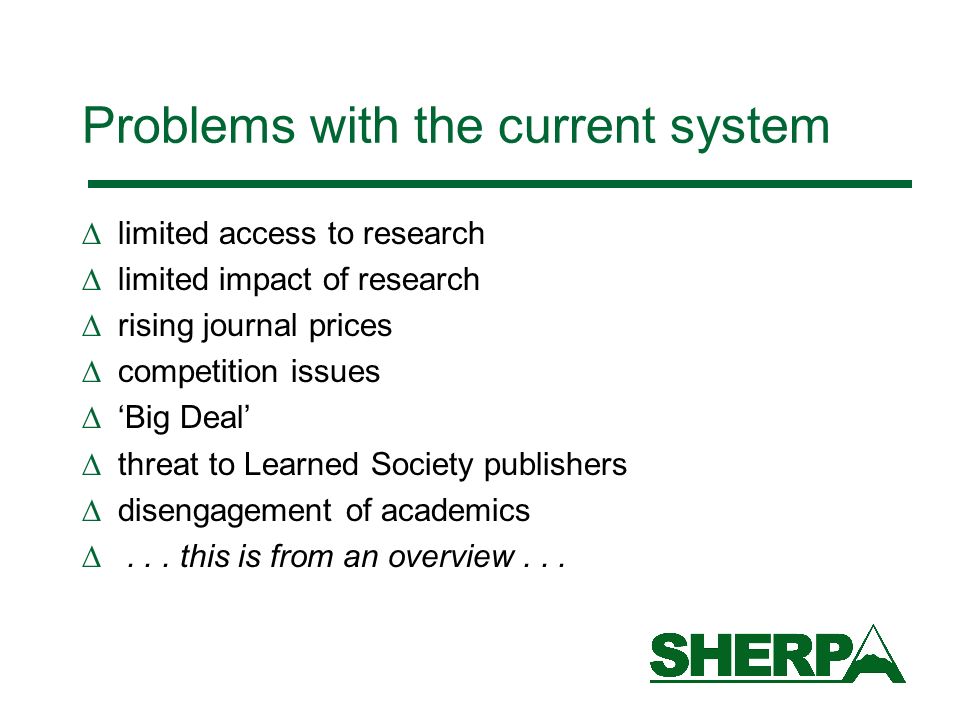 Problems with the current system limited access to research limited impact of research rising journal prices competition issues Big Deal threat to Learned Society publishers disengagement of academics...