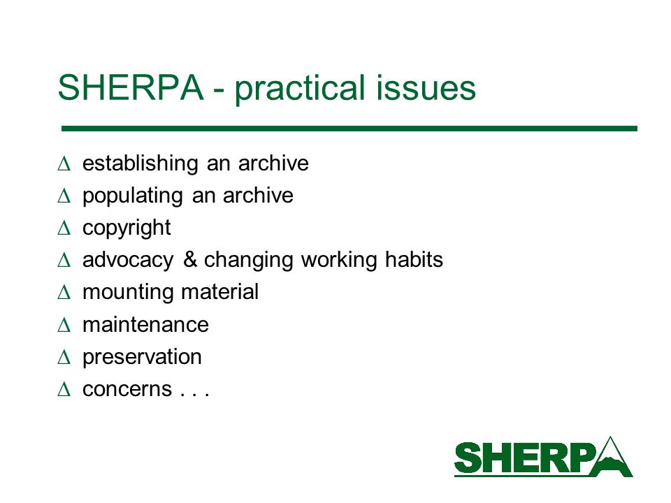 SHERPA - practical issues establishing an archive populating an archive copyright advocacy & changing working habits mounting material maintenance preservation concerns...