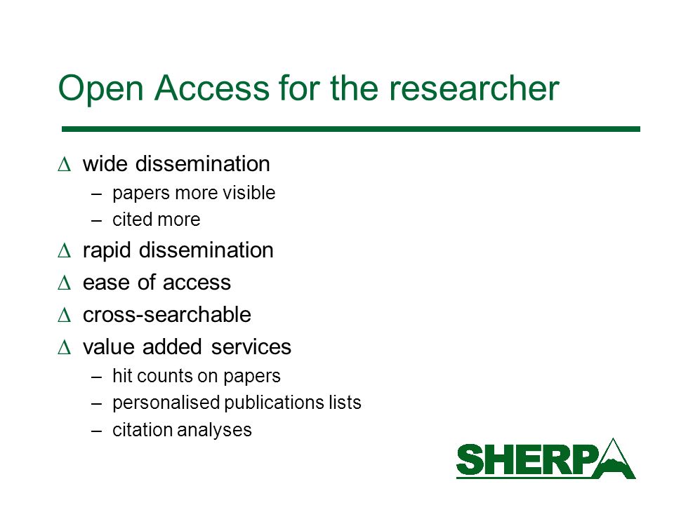 Open Access for the researcher wide dissemination –papers more visible –cited more rapid dissemination ease of access cross-searchable value added services –hit counts on papers –personalised publications lists –citation analyses