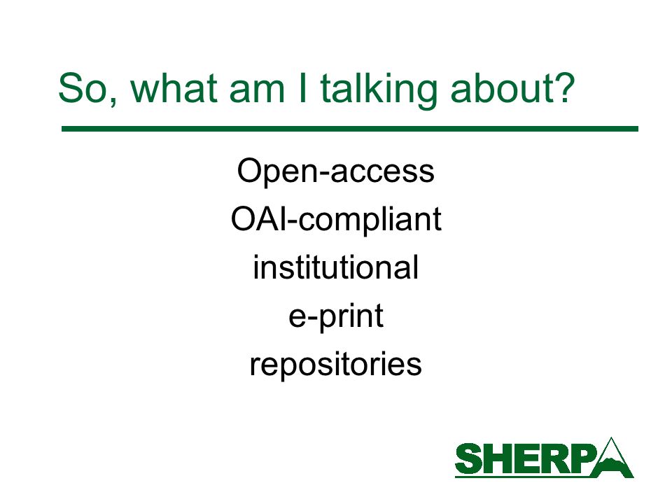 So, what am I talking about Open-access OAI-compliant institutional e-print repositories