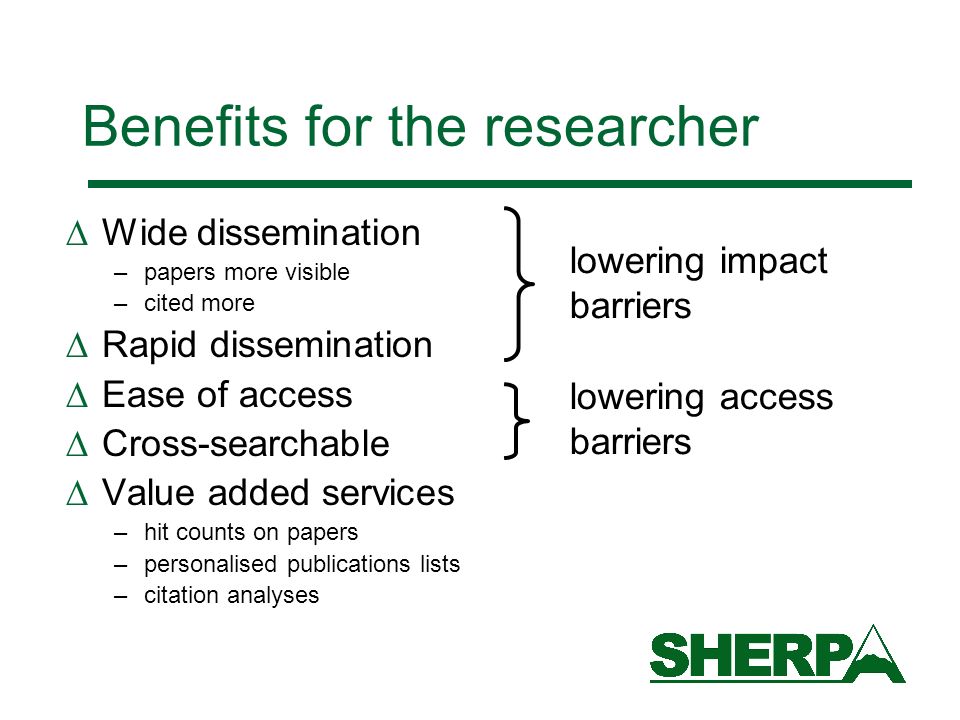 Benefits for the researcher Wide dissemination –papers more visible –cited more Rapid dissemination Ease of access Cross-searchable Value added services –hit counts on papers –personalised publications lists –citation analyses lowering impact barriers lowering access barriers