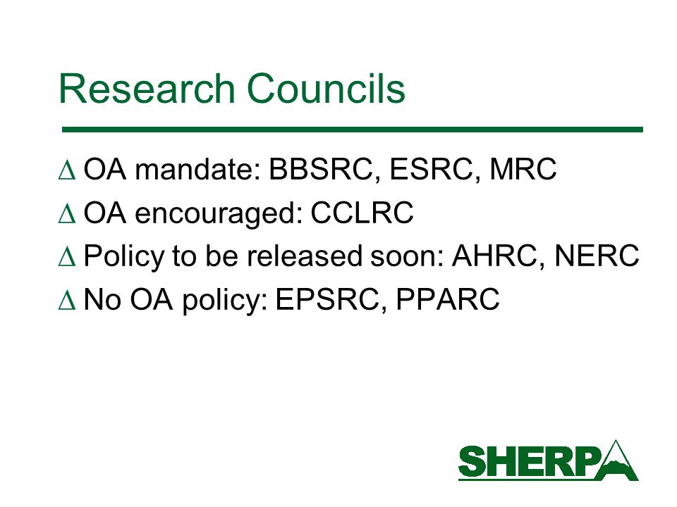 Research Councils OA mandate: BBSRC, ESRC, MRC OA encouraged: CCLRC Policy to be released soon: AHRC, NERC No OA policy: EPSRC, PPARC