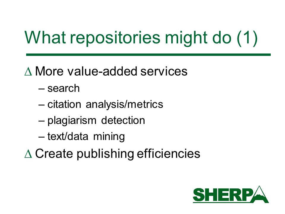 What repositories might do (1) More value-added services –search –citation analysis/metrics –plagiarism detection –text/data mining Create publishing efficiencies