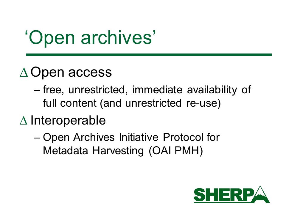 Open archives Open access –free, unrestricted, immediate availability of full content (and unrestricted re-use) Interoperable –Open Archives Initiative Protocol for Metadata Harvesting (OAI PMH)