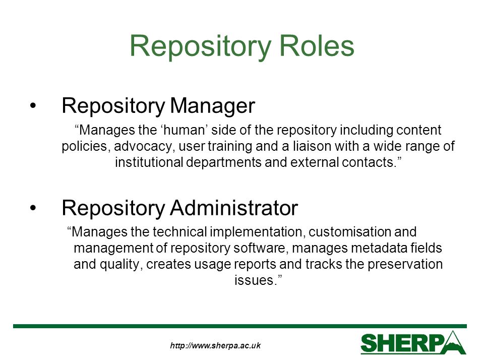 Repository Roles Repository Manager Manages the human side of the repository including content policies, advocacy, user training and a liaison with a wide range of institutional departments and external contacts.
