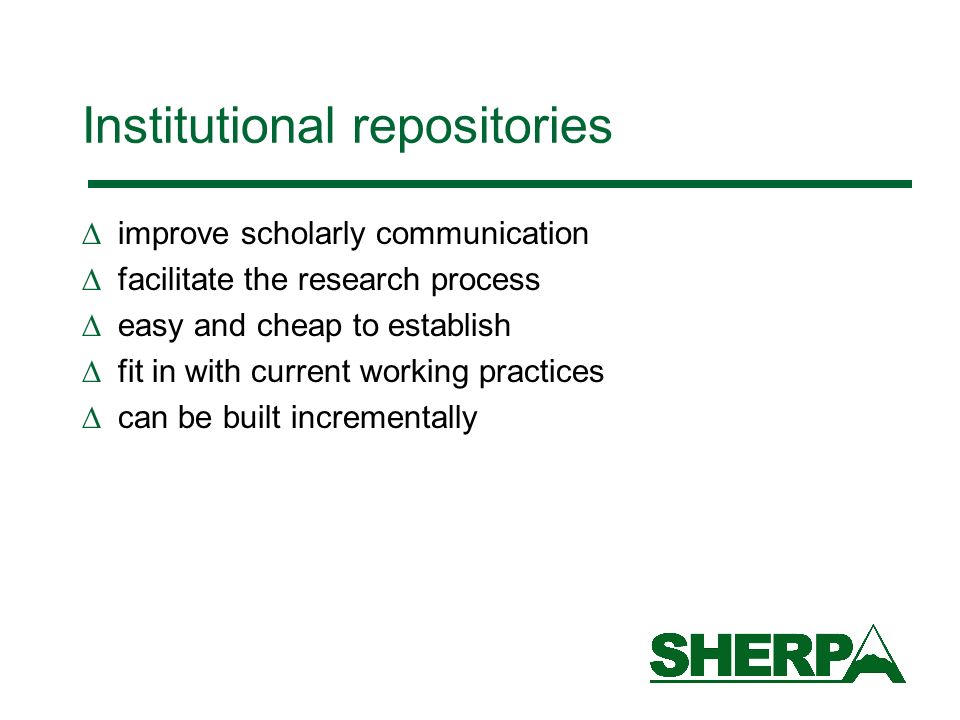 Institutional repositories improve scholarly communication facilitate the research process easy and cheap to establish fit in with current working practices can be built incrementally