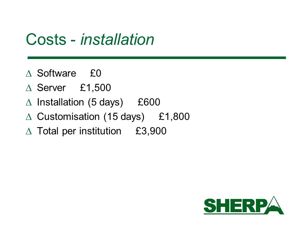 Costs - installation Software £0 Server £1,500 Installation (5 days) £600 Customisation (15 days) £1,800 Total per institution £3,900
