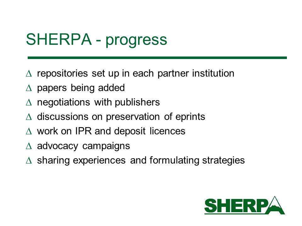 repositories set up in each partner institution papers being added negotiations with publishers discussions on preservation of eprints work on IPR and deposit licences advocacy campaigns sharing experiences and formulating strategies SHERPA - progress