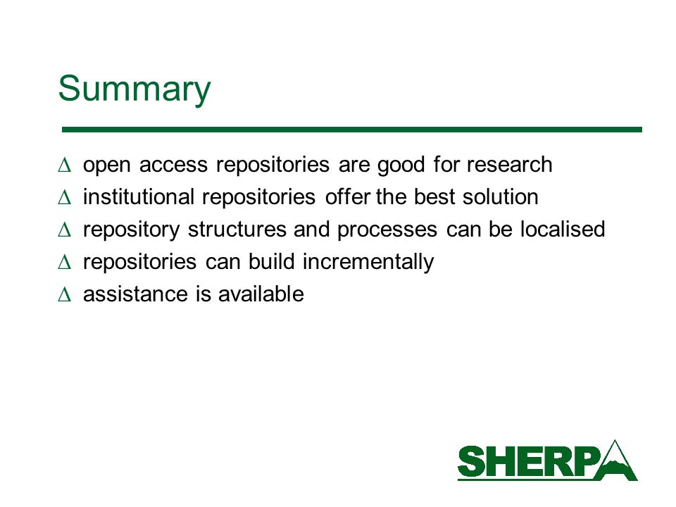Summary open access repositories are good for research institutional repositories offer the best solution repository structures and processes can be localised repositories can build incrementally assistance is available