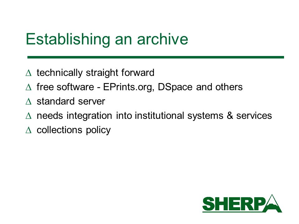 Establishing an archive technically straight forward free software - EPrints.org, DSpace and others standard server needs integration into institutional systems & services collections policy