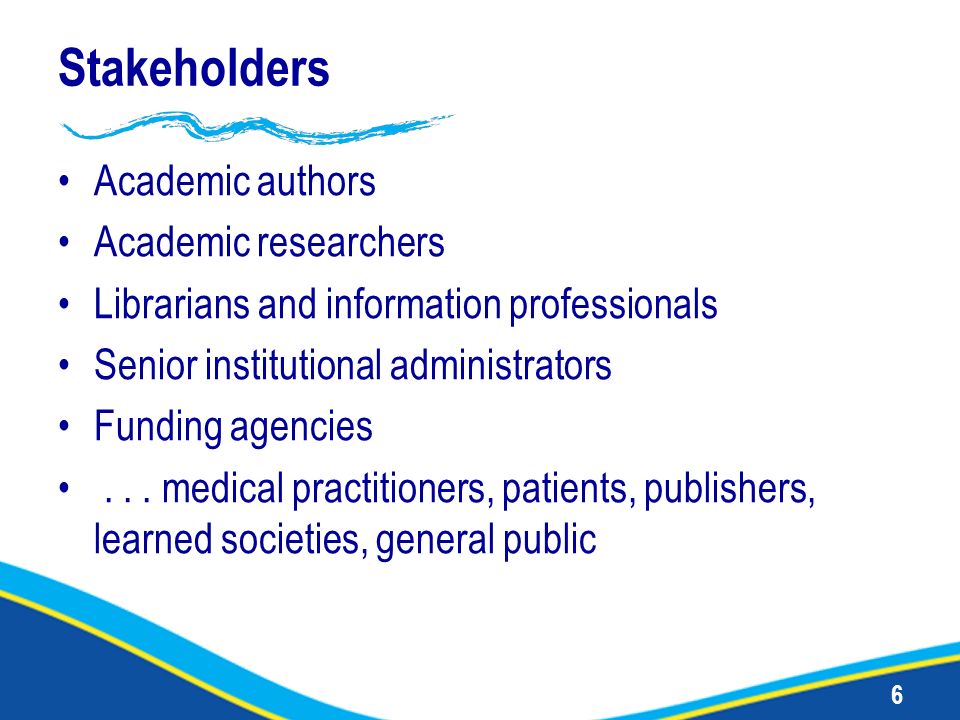 6 Stakeholders Academic authors Academic researchers Librarians and information professionals Senior institutional administrators Funding agencies...
