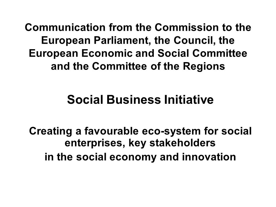 Communication from the Commission to the European Parliament, the Council, the European Economic and Social Committee and the Committee of the Regions Social Business Initiative Creating a favourable eco-system for social enterprises, key stakeholders in the social economy and innovation