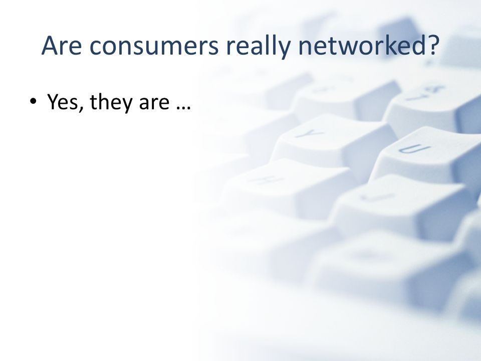 Are consumers really networked Yes, they are …