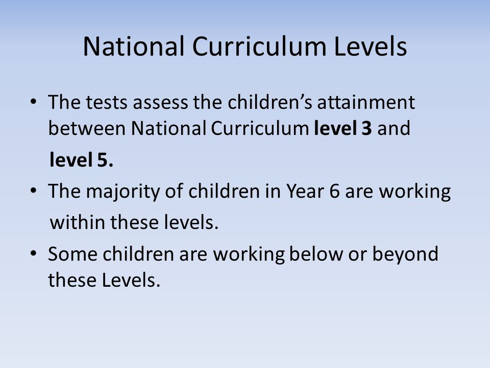 National Curriculum Levels The tests assess the children’s attainment between National Curriculum level 3 and level 5.