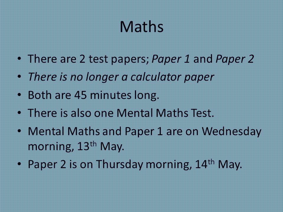 Maths There are 2 test papers; Paper 1 and Paper 2 There is no longer a calculator paper Both are 45 minutes long.