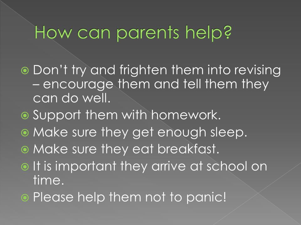  Don’t try and frighten them into revising – encourage them and tell them they can do well.