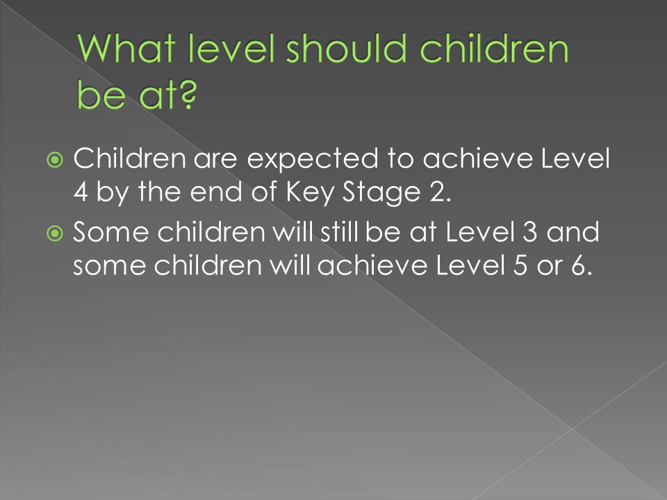  Children are expected to achieve Level 4 by the end of Key Stage 2.
