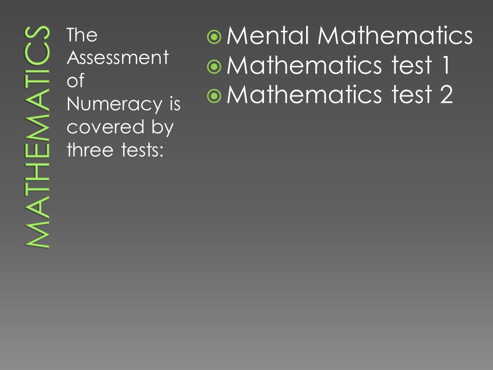 The Assessment of Numeracy is covered by three tests:  Mental Mathematics  Mathematics test 1  Mathematics test 2