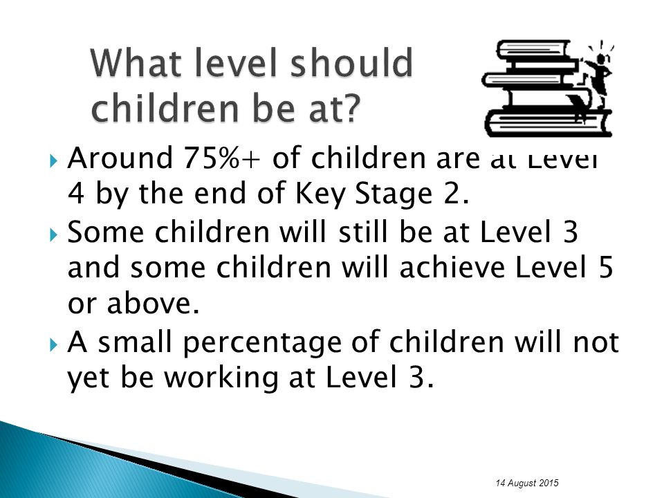  Around 75%+ of children are at Level 4 by the end of Key Stage 2.