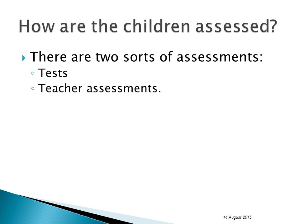  There are two sorts of assessments: ◦ Tests ◦ Teacher assessments. 14 August 2015