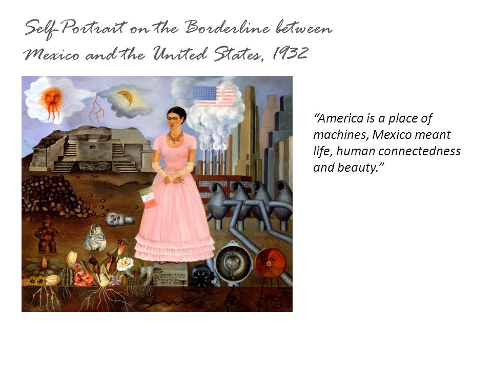 America is a place of machines, Mexico meant life, human connectedness and beauty. Self-Portrait on the Borderline between Mexico and the United States, 1932