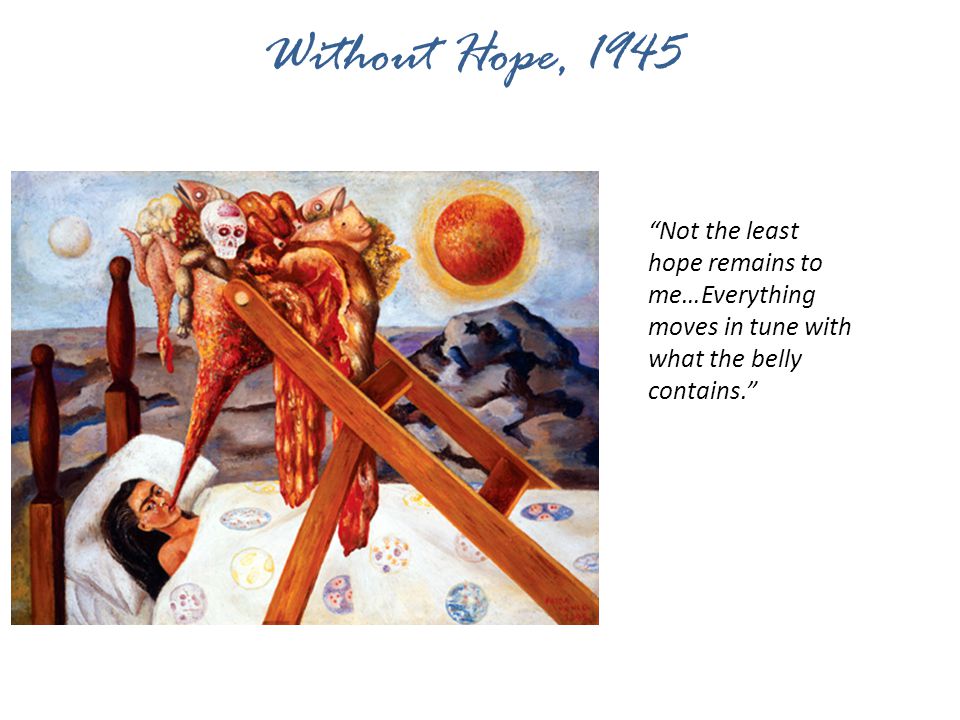 Without Hope, 1945 Not the least hope remains to me…Everything moves in tune with what the belly contains.