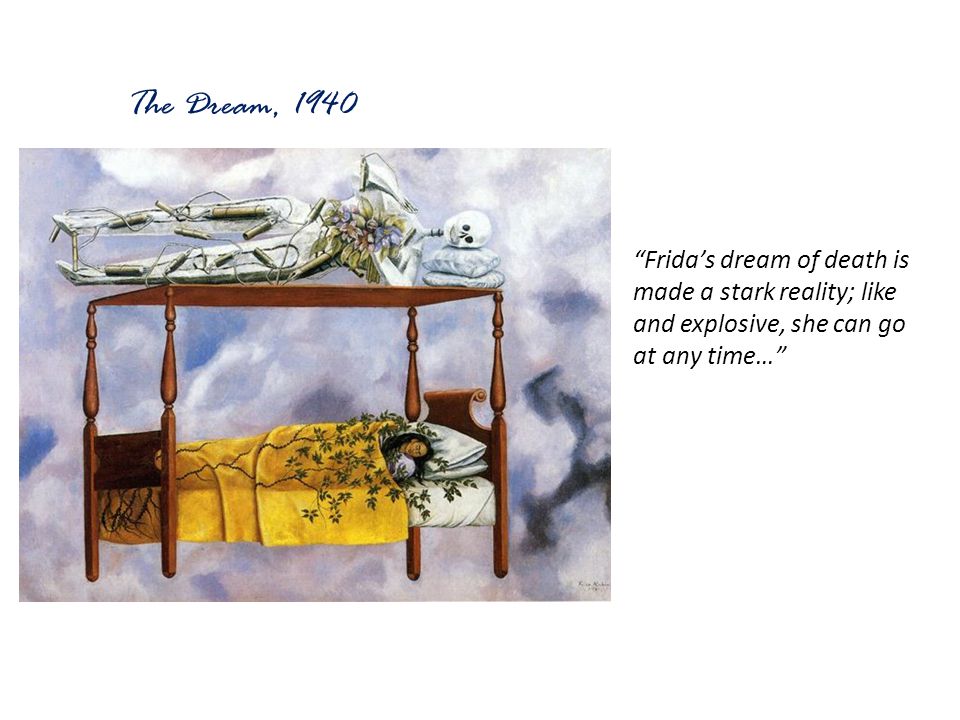 The Dream, 1940 Frida’s dream of death is made a stark reality; like and explosive, she can go at any time…