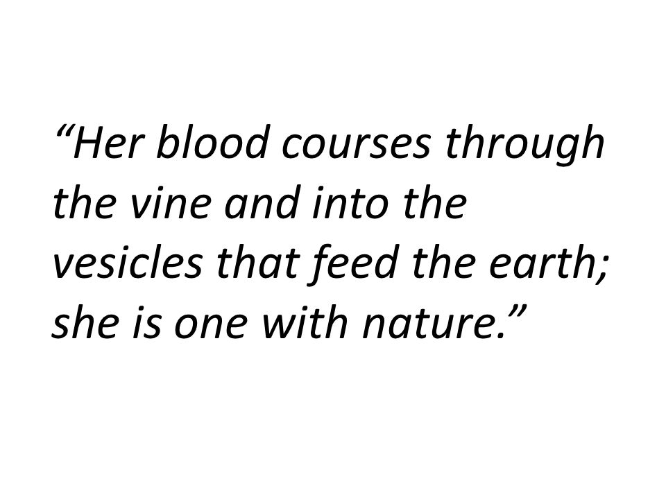 Her blood courses through the vine and into the vesicles that feed the earth; she is one with nature.