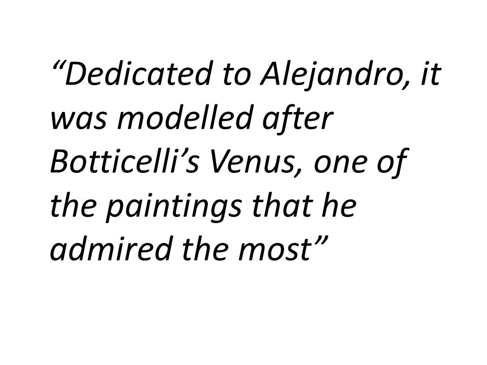 Dedicated to Alejandro, it was modelled after Botticelli’s Venus, one of the paintings that he admired the most