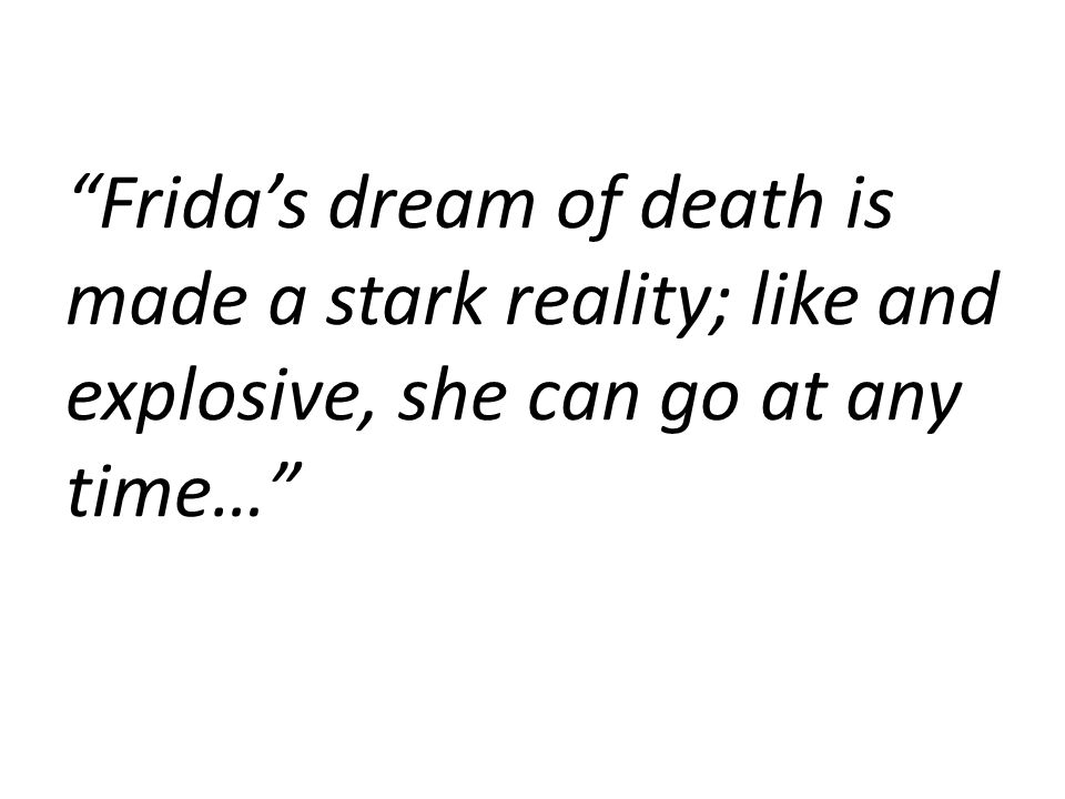 Frida’s dream of death is made a stark reality; like and explosive, she can go at any time…