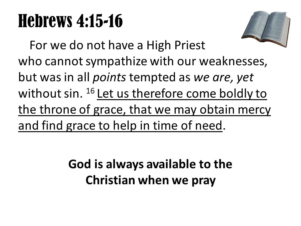 Hebrews 4:15-16 For we do not have a High Priest who cannot sympathize with our weaknesses, but was in all points tempted as we are, yet without sin.