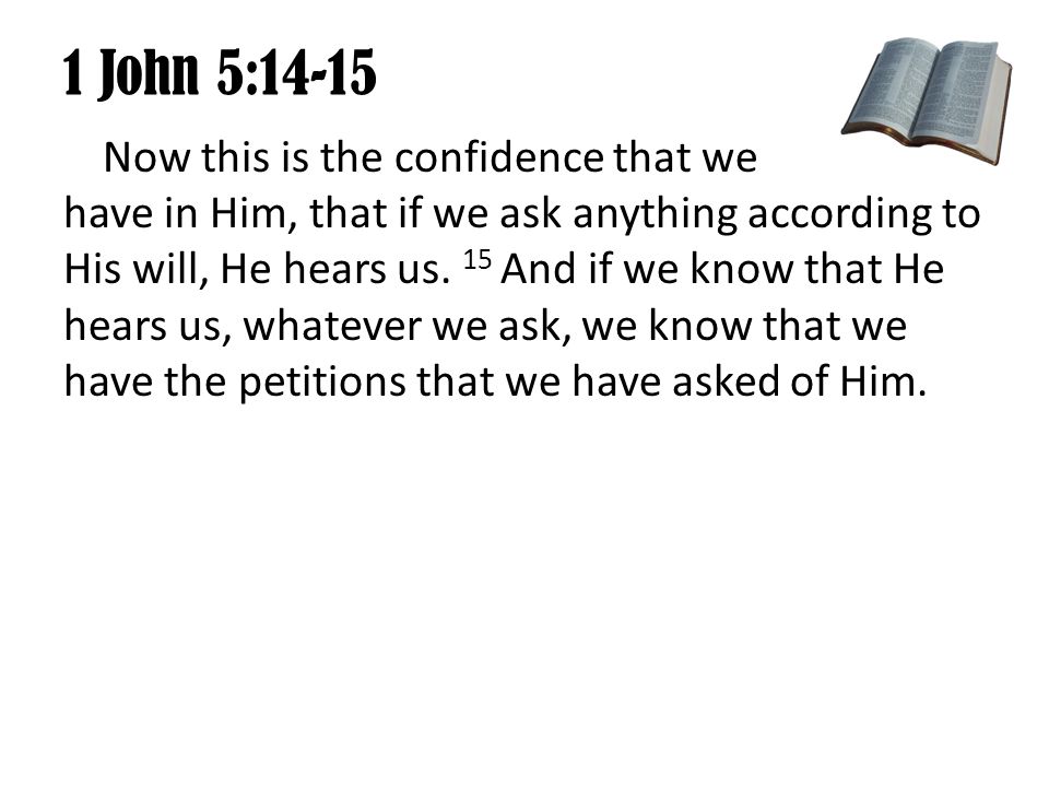 1 John 5:14-15 Now this is the confidence that we have in Him, that if we ask anything according to His will, He hears us.