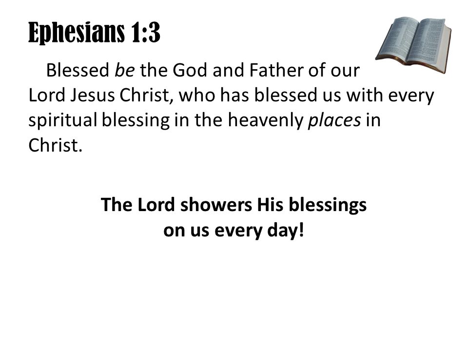 Ephesians 1:3 Blessed be the God and Father of our Lord Jesus Christ, who has blessed us with every spiritual blessing in the heavenly places in Christ.