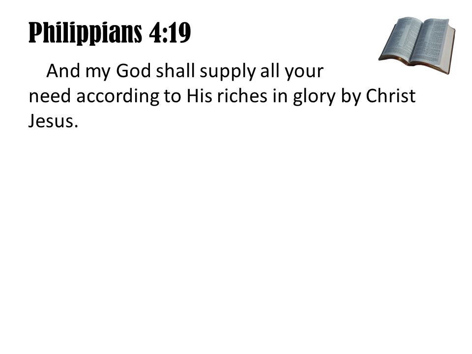 Philippians 4:19 And my God shall supply all your need according to His riches in glory by Christ Jesus.