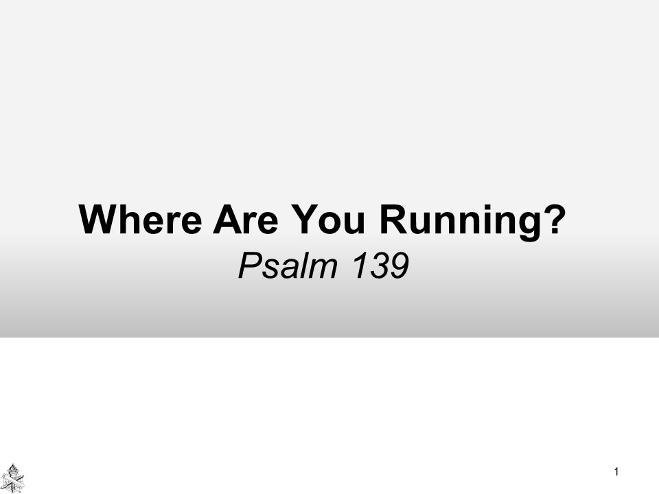 Where Are You Running Psalm 139 1