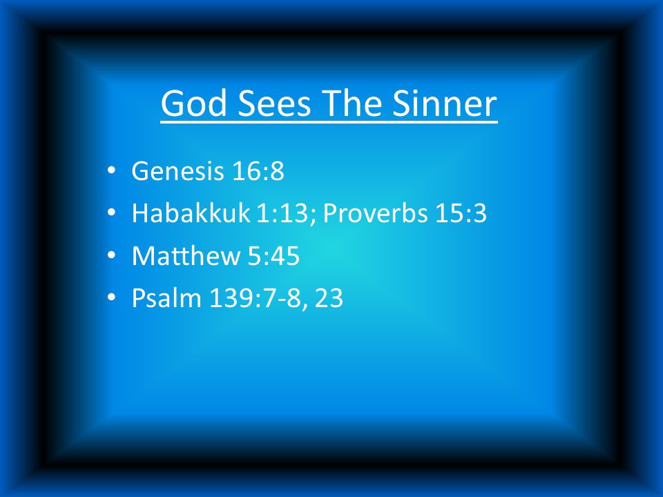 God Sees The Sinner Genesis 16:8 Habakkuk 1:13; Proverbs 15:3 Matthew 5:45 Psalm 139:7-8, 23
