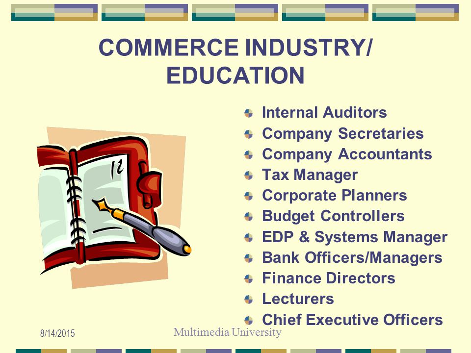 Multimedia University 8/14/2015 COMMERCE INDUSTRY/ EDUCATION Internal Auditors Company Secretaries Company Accountants Tax Manager Corporate Planners Budget Controllers EDP & Systems Manager Bank Officers/Managers Finance Directors Lecturers Chief Executive Officers