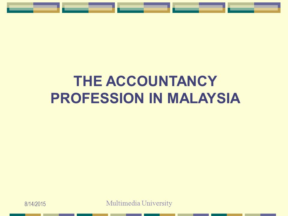 Multimedia University 8/14/2015 THE ACCOUNTANCY PROFESSION IN MALAYSIA