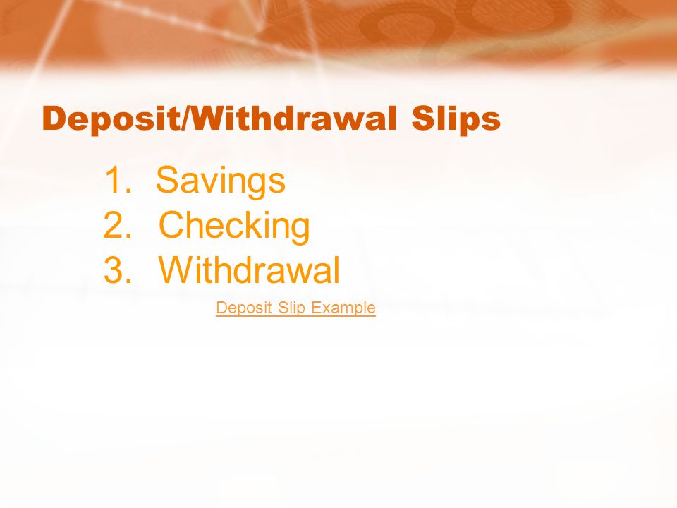 Deposit/Withdrawal Slips Deposit Slip Example 1. Savings 2.Checking 3.Withdrawal