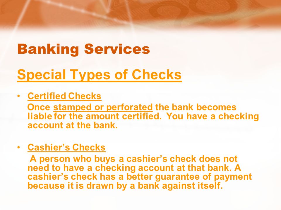 Banking Services Special Types of Checks Certified Checks Once stamped or perforated the bank becomes liable for the amount certified.
