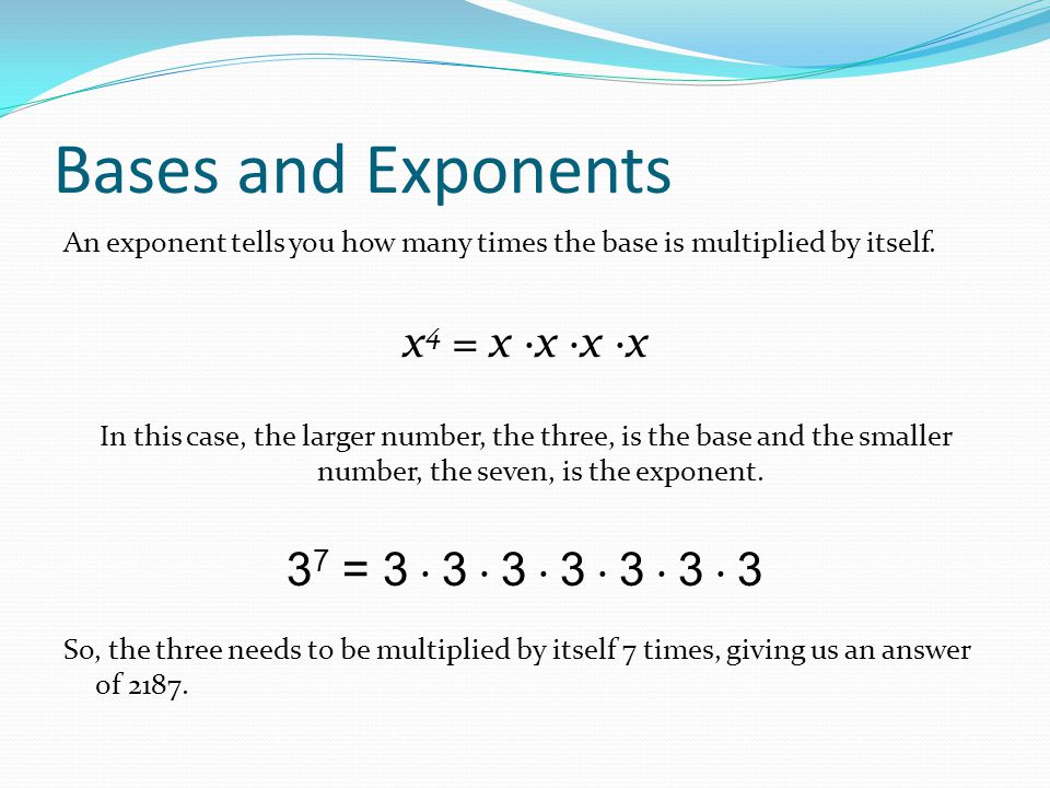 Bases and Exponents An exponent tells you how many times the base is multiplied by itself.