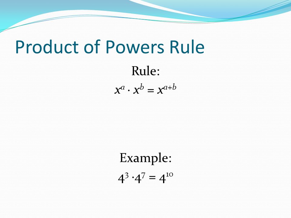 Product of Powers Rule Rule: x a · x b = x a+b Example: 4 3 ·4 7 = 4 10