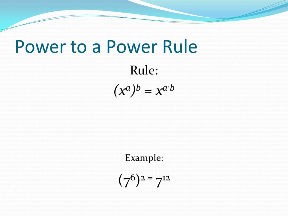 Power to a Power Rule Rule: (x a ) b = x a·b Example: (7 6 ) 2 = 7 12