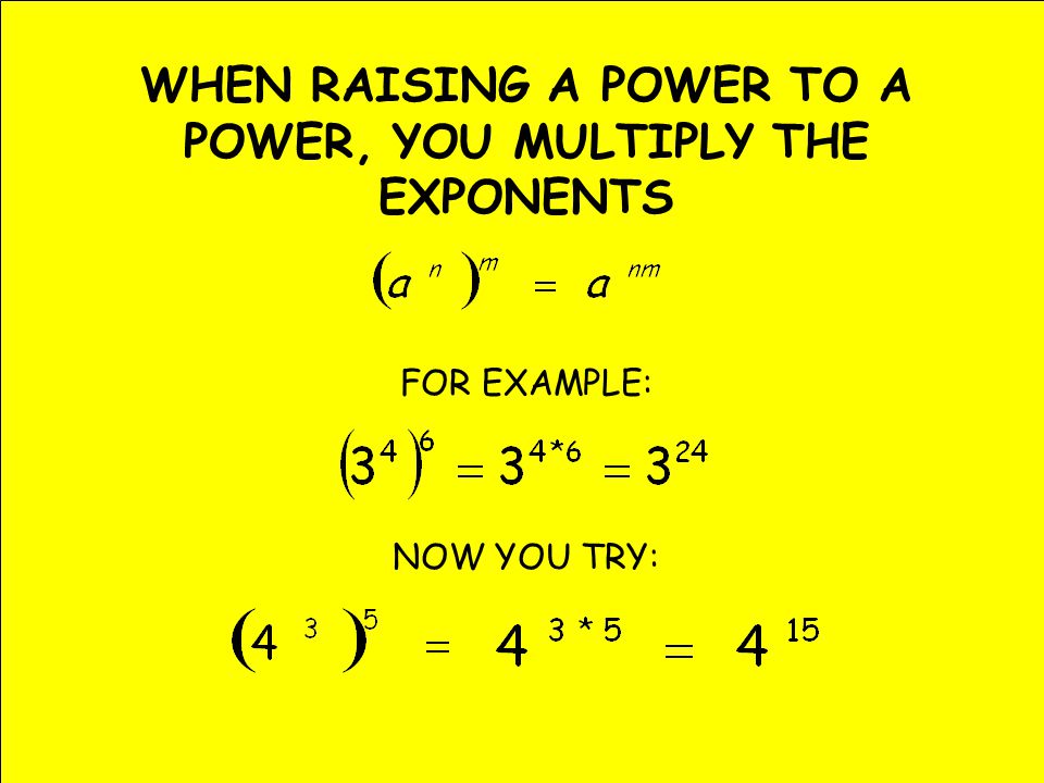 WHEN RAISING A POWER TO A POWER, YOU MULTIPLY THE EXPONENTS FOR EXAMPLE: NOW YOU TRY: