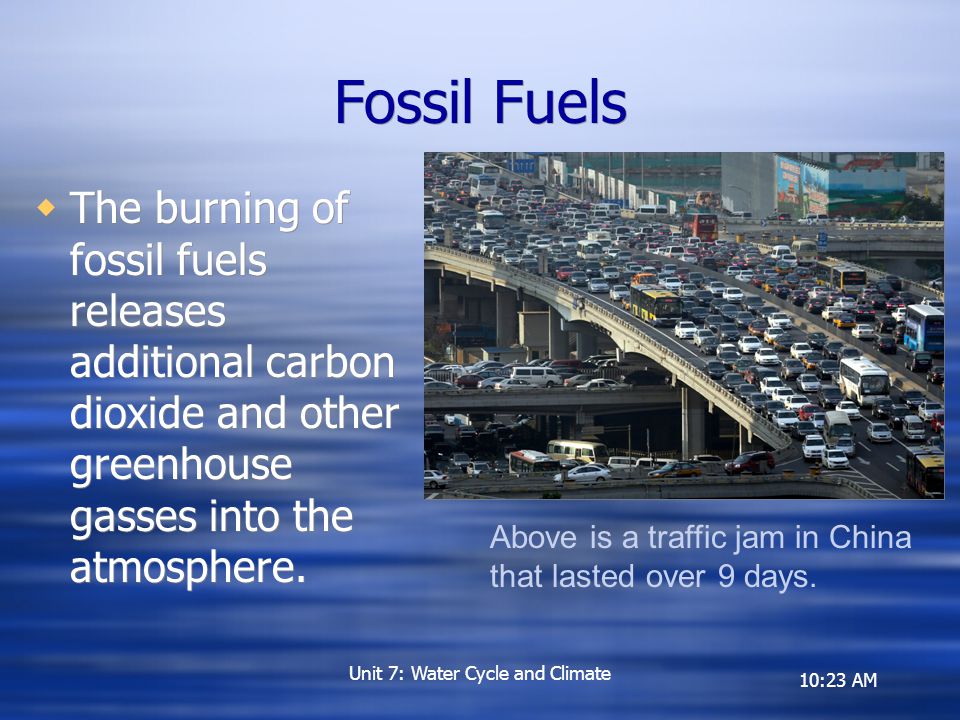 10:23 AM Fossil Fuels  The burning of fossil fuels releases additional carbon dioxide and other greenhouse gasses into the atmosphere.