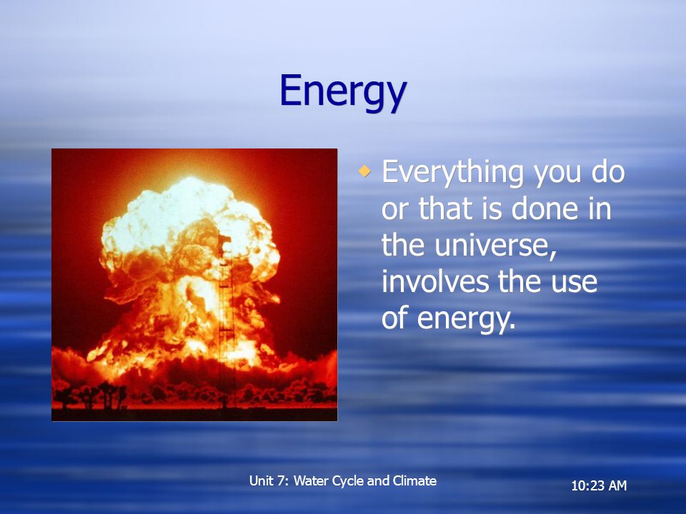 10:23 AM Energy  Everything you do or that is done in the universe, involves the use of energy.