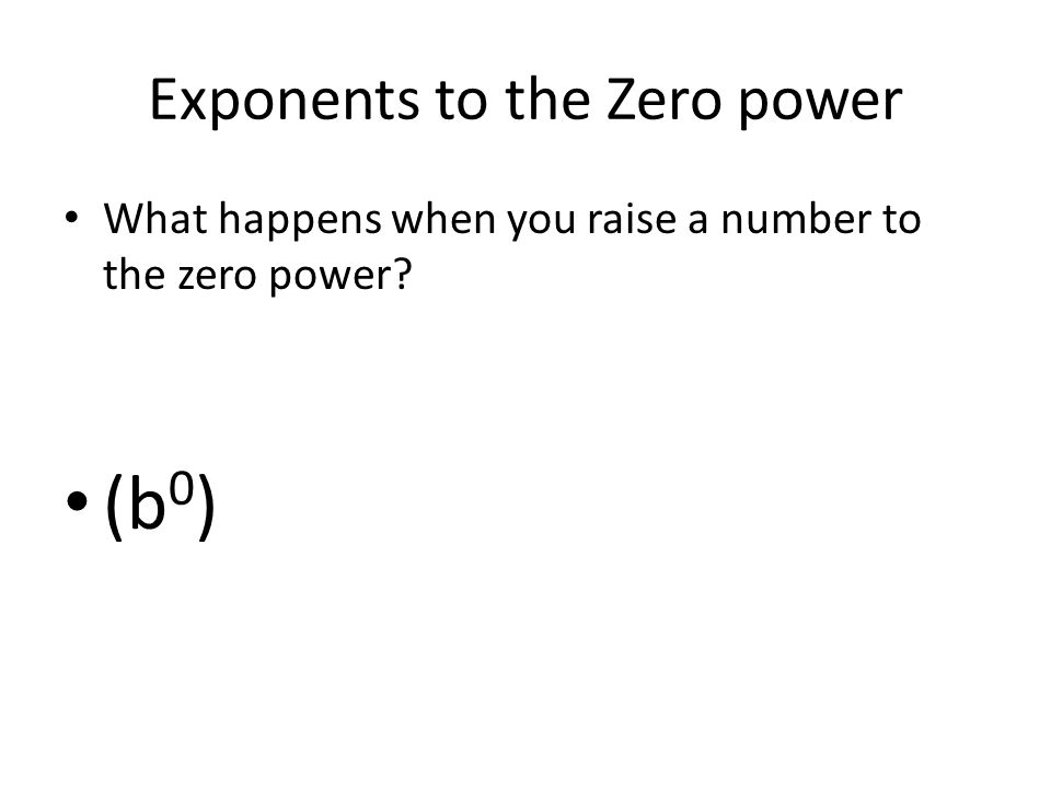 Exponents to the Zero power What happens when you raise a number to the zero power (b 0 )